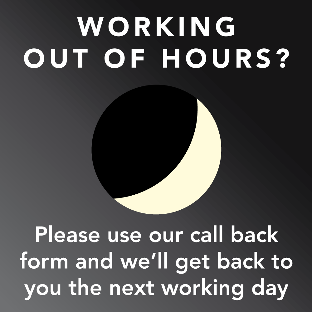 Working Out of Hours? Please use our call back form and we'll get back to you the
next working day.